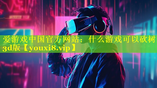 什么游戏可以砍树3d版