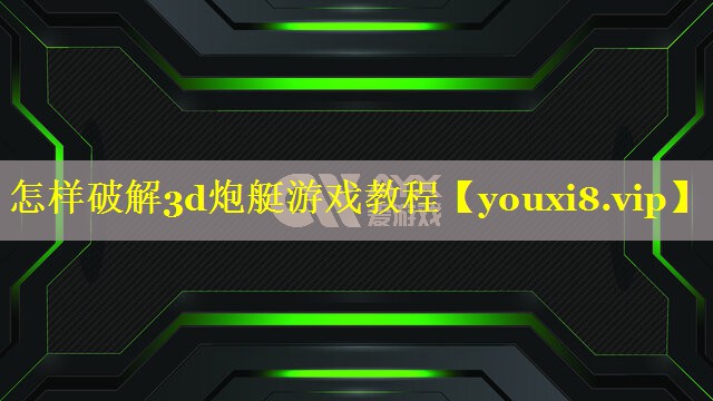 怎样破解3d炮艇游戏教程 怎样破解3d炮艇游戏教程