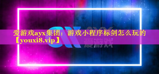 游戏小程序标剑怎么玩的 游戏小程序标剑怎么玩的