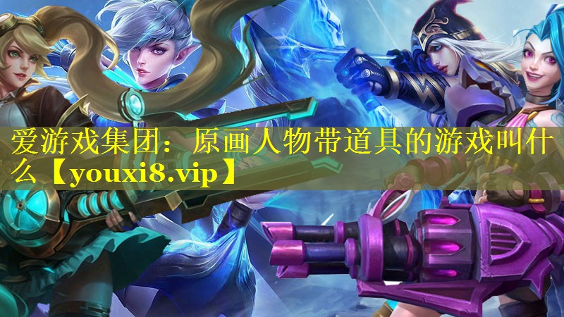原画人物带道具的游戏叫什么 原画人物带道具的游戏叫什么