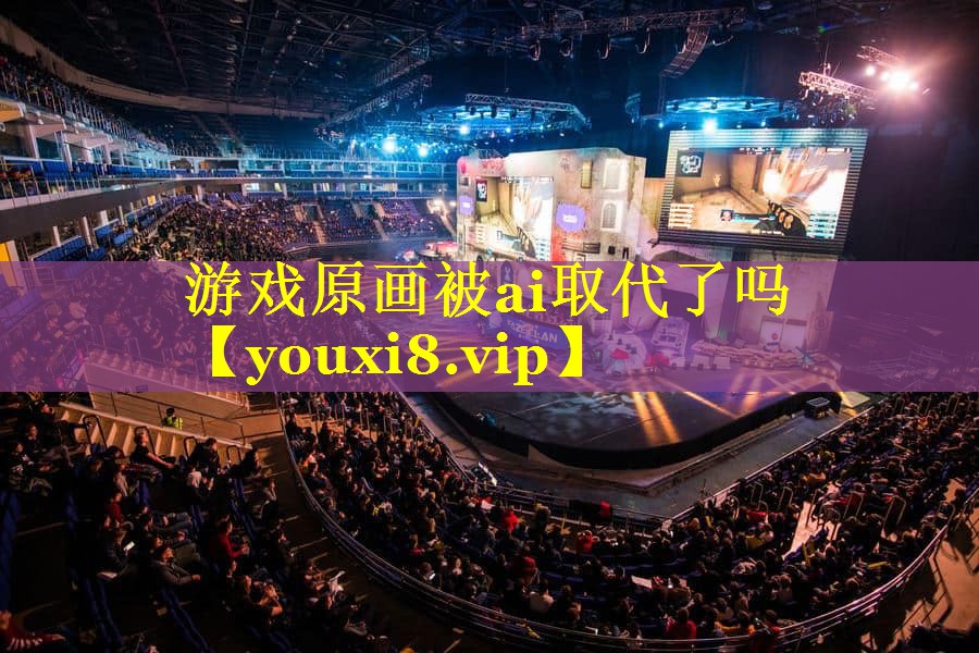 游戏原画被ai取代了吗 游戏原画被ai取代了吗
