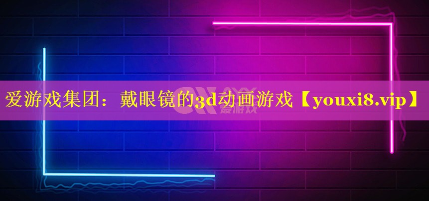 戴眼镜的3d动画游戏 戴眼镜的3d动画游戏