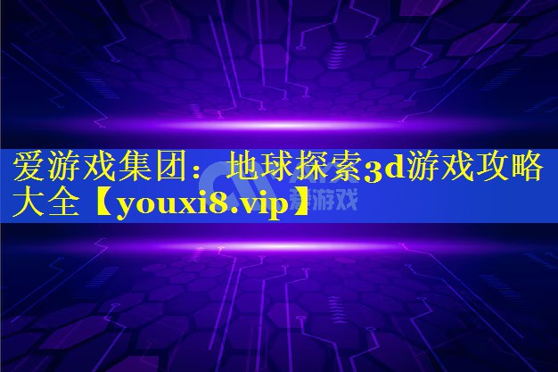 地球探索3d游戏攻略大全 地球探索3d游戏攻略大全