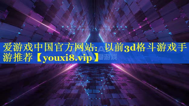 以前3d格斗游戏手游推荐 以前3d格斗游戏手游推荐