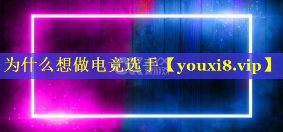 为什么想做电竞选手 为什么想做电竞选手