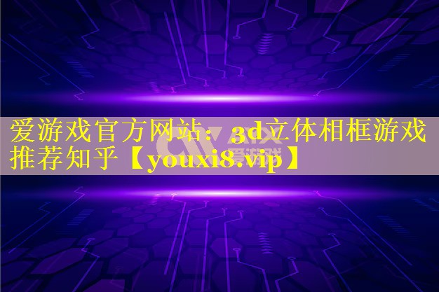3d立体相框游戏推荐知乎 3d立体相框游戏推荐知乎