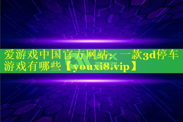 一款3d停车游戏有哪些 一款3d停车游戏有哪些