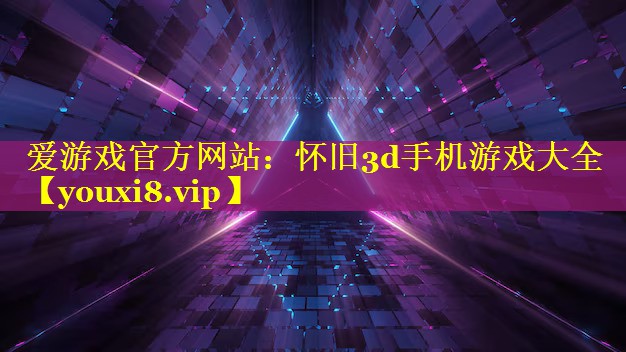 怀旧3d手机游戏大全 怀旧3d手机游戏大全